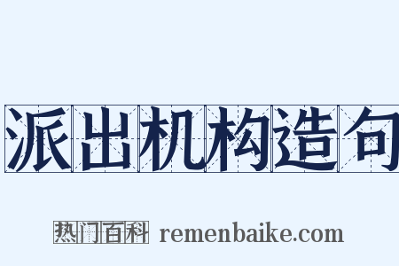 派出机构造句是什么意思的图片